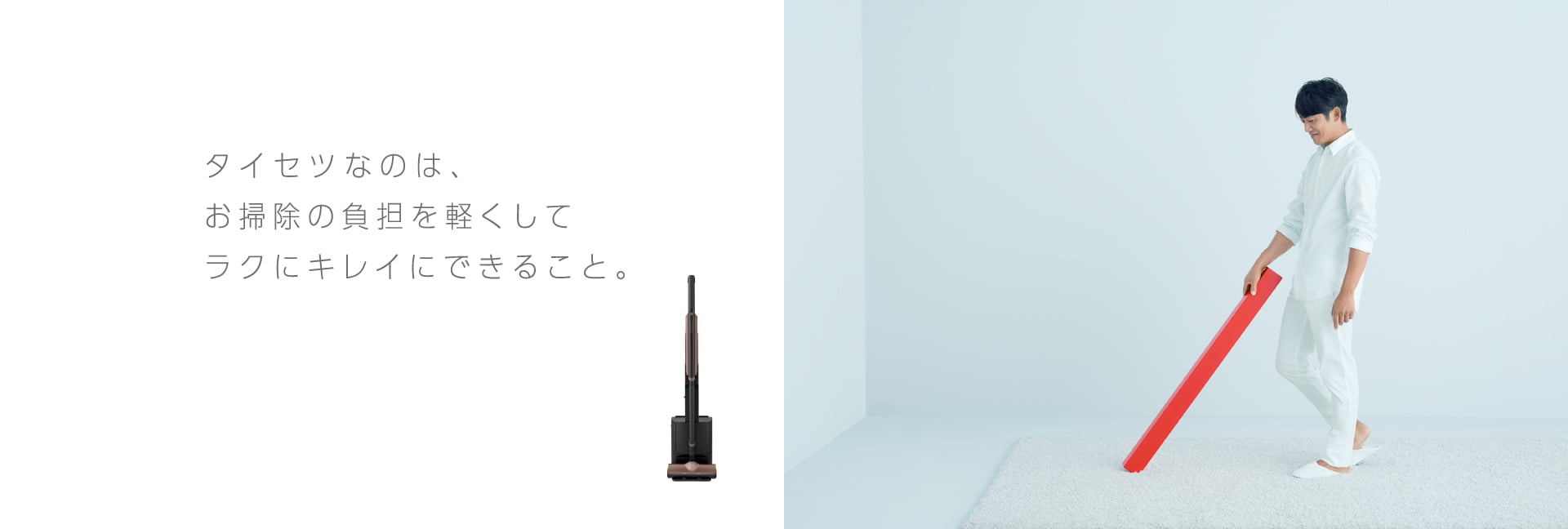 タイセツなのは、お掃除の負担を軽くしてラクにキレイにできること。