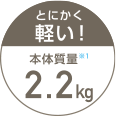 とにかく軽い！　本体質量2.2kg※1