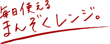 毎日使えるまんぞくレンジ。