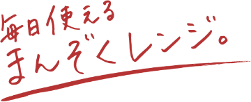 毎日使えるまんぞくレンジ。