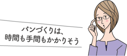 パンづくりは、時間も手間もかかりそう