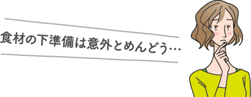 食材の下準備は意外とめんどう…