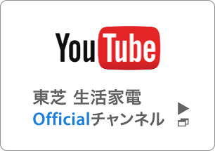 You Tube 東芝生活家電 Officialチャンネル