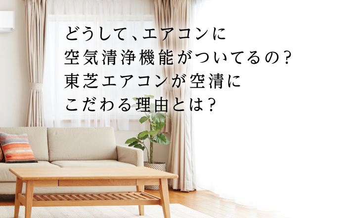 どうして、エアコンに空気清浄機能がついているの？東芝エアコンが空清にこだわる理由とは？