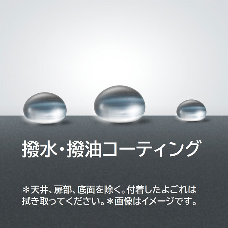 撥水・撥油コーティング　＊天井、扉部、底面を除く。付着したよごれは拭き取ってください。＊画像はイメージです。