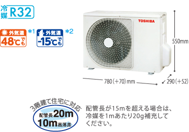 j_p_室外機　HFC採用エアコン、冷媒R32　外気温48℃でも、外気温-15℃でも　高さ550mm、幅780（＋70）mm、奥行290mm（＋52）㎜ 3階建て住宅に対応配管長15m高落差10m 配管長が10mを超える場合は、冷媒を1mあたり20g補充してください。