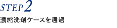 STEP2　濃縮洗剤ケースを通過