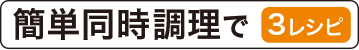 簡単同時調理で3レシピ