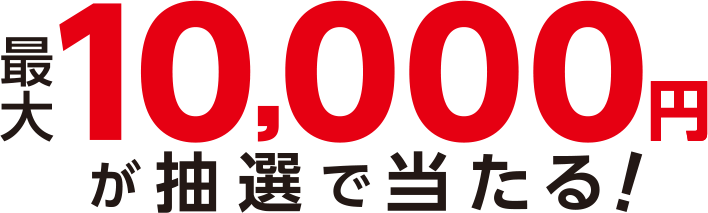 最大10,000円が抽選で当たる！