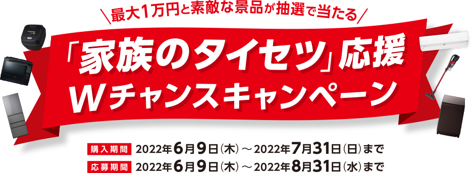 最大1万円と素敵な景品が抽選で当たる 「家族のタイセツ」応援 Wチャンスキャンペーン