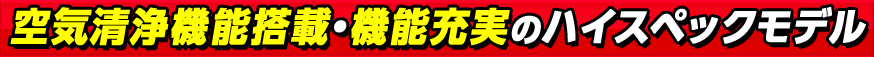 空気清浄機能搭載・機能充実のハイスペックモデル