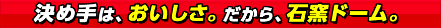 決め手は、おいしさ。だから、石窯ドーム。