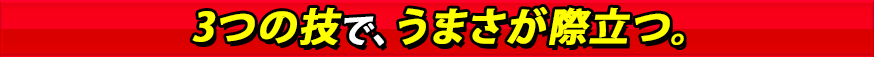 3つの技で、うまさが際立つ。