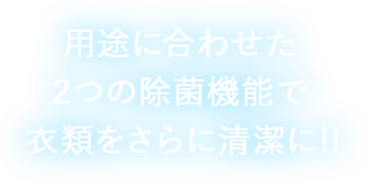 用途に合わせた2つの除菌機能で衣類をさらに清潔に!!