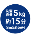 洗濯容量5kg 約15分（6kgは約20分）