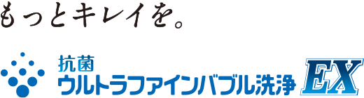 もっとキレイを。抗菌ウルトラファインバブル洗浄EX