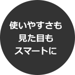 見やすさも見た目もスマートに