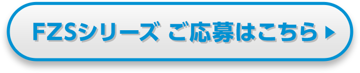 FZSシリーズ ご応募はこちら