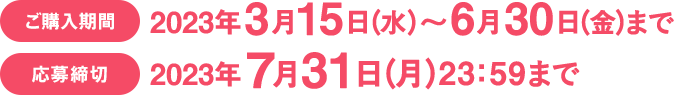 ご購入期間：2023年3月15日（水）～6月30日（金）まで／応募締切：2023年7月31日（月）23：59まで