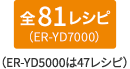 全81レシピ（ER-YD7000）　（ER-YD5000は47レシピ）