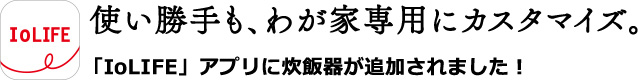 使い勝手も、わが家専用にカスタマイズ。「IoLIFE」アプリに炊飯器が追加されました！