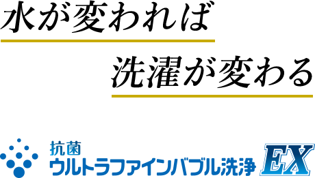 水が変われば 洗濯が変わる　抗菌ウルトラファインバブル洗浄EX