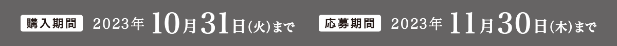 購入期間 2023年10月31日(火)まで　応募期間 2023年11月30日(木)まで