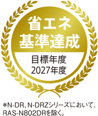 省エネ基準達成 目標年度2027年度*N-DR、N-DRZシリーズにおいて、RAS-N802DRを除く