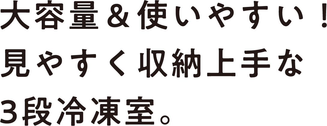 大容量&使いやすい!見やすく収納上手な3段冷凍室。