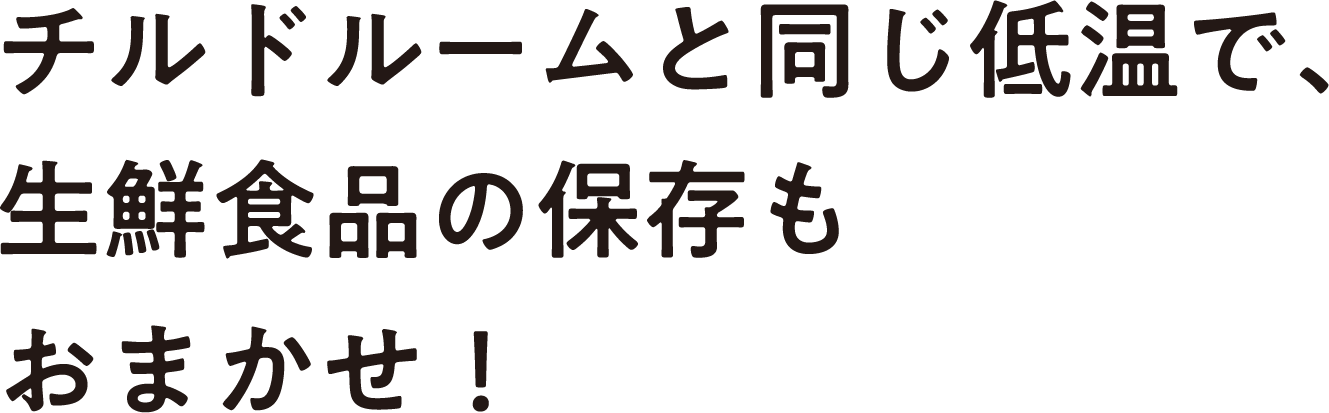 チルドルームと同じ低温で、生鮮食品の保存もおまかせ!