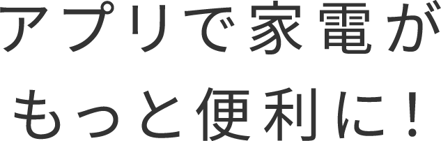 アプリで家電がもっと便利に！