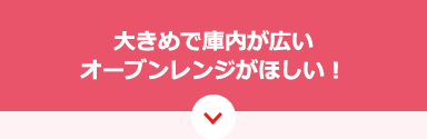大きめで庫内が広いオーブンレンジがほしい！