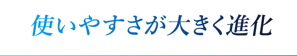 使いやすさが大きく進化