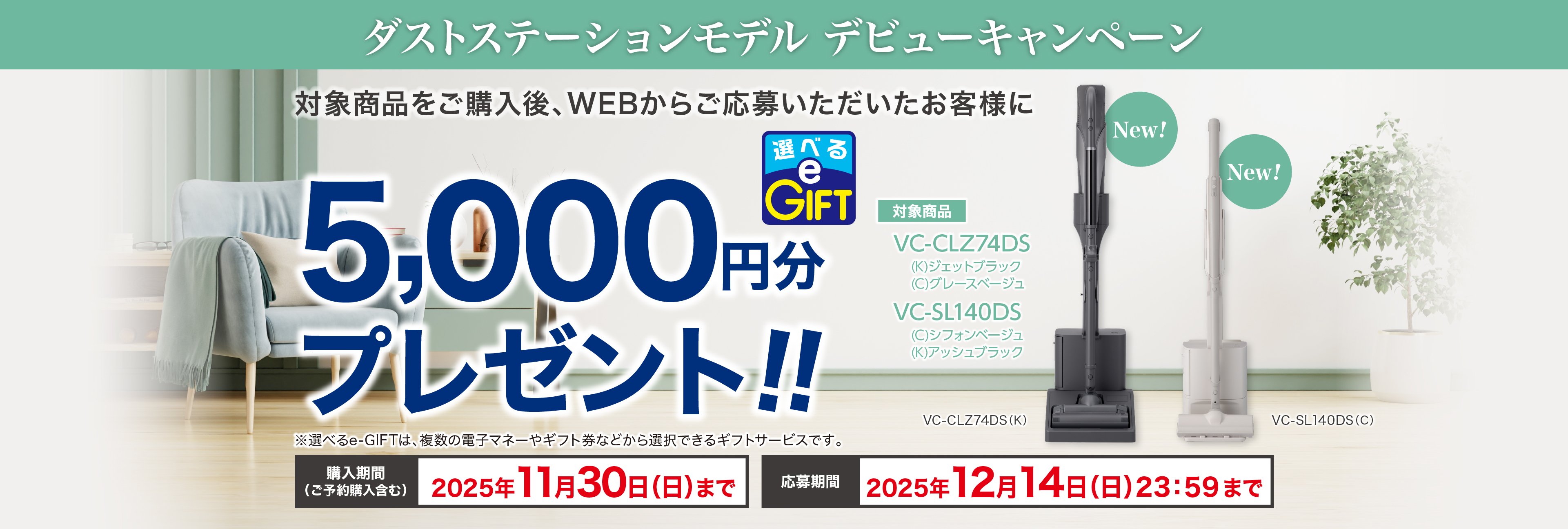 ダストステーションモデル デビューキャンペーン 東芝コードレスクリーナー「VC-CLZ74DS」「VC-SL140DS」をご購入後、WEBからご応募いただいたお客様に選べるe-GIFTを5,000円分プレゼント