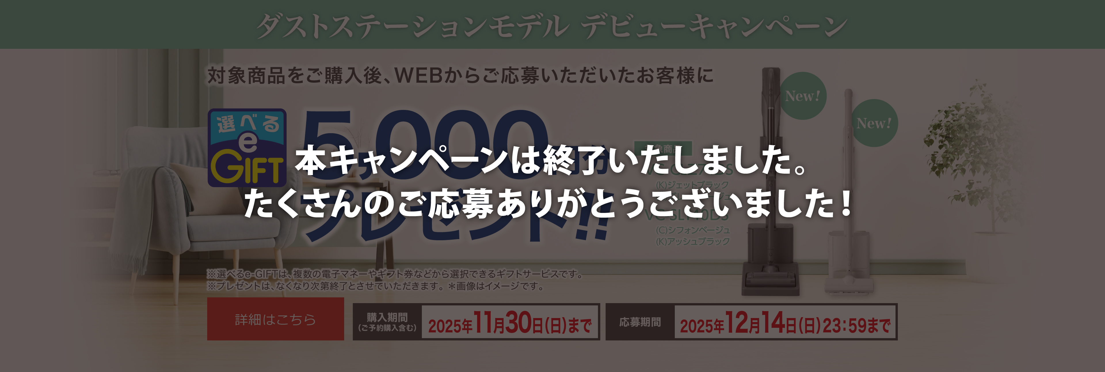 ダストステーションモデル デビューキャンペーン 東芝コードレスクリーナー「VC-CLZ74DS」「VC-SL140DS」をご購入後、WEBからご応募いただいたお客様に選べるe-GIFTを5,000円分プレゼント