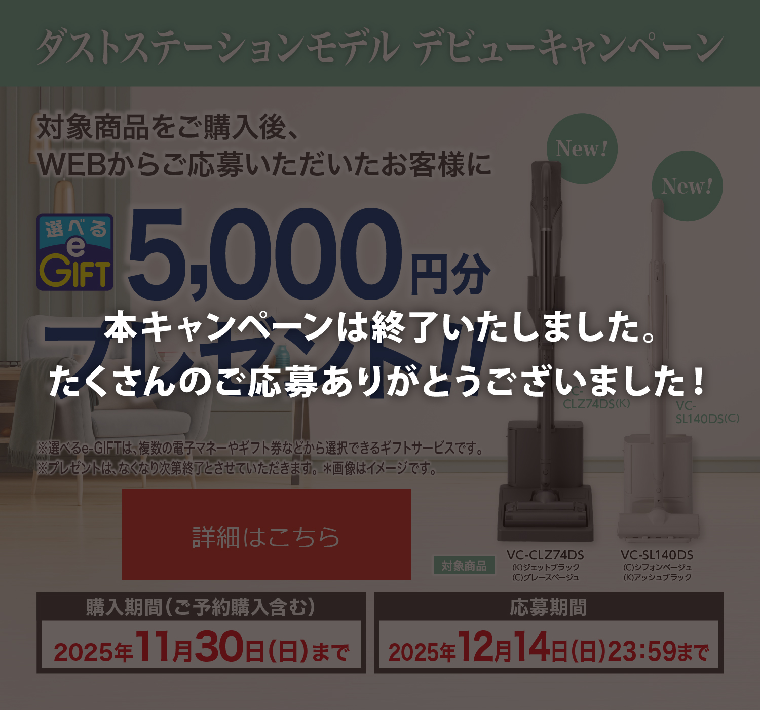 ダストステーションモデル デビューキャンペーン 東芝コードレスクリーナー「VC-CLZ74DS」「VC-SL140DS」をご購入後、WEBからご応募いただいたお客様に選べるe-GIFTを5,000円分プレゼント