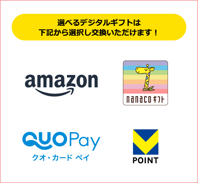 選べるデジタルギフトは下記から選択し交換いただけます！ amazon nanacoギフト QUOPayクオ・カード ペイ VPOINT