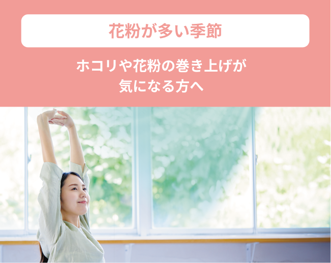 花粉が多い季節　ホコリや花粉の巻き上げが気になる方へ