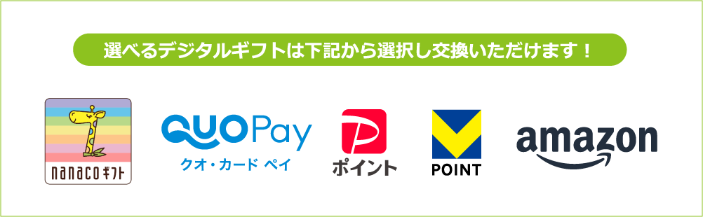 選べるデジタルギフトは下記から選択し交換いただけます！ nanacoギフト QUOPayクオ・カード PayPayポイント VPOINT amazon