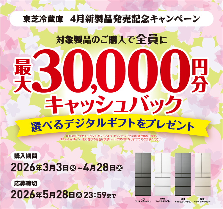 4月新製品発売記念キャンペーン 対象製品のご購入で全員に最大30,000円分キャッシュバック 選べるデジタルギフトをプレゼント ※お選びいただくデジタルギフトにより、キャッシュバックの金額が異なります。 ※PayPayポイントをお選びの場合は交換レートが95％になりますのでご了承ください。 （TH）フロストグレージュ （TW）フロストホワイト （ZH）アッシュグレージュ （UC）グレインアイボリー 購入期間 2026年3月3日(火)~4月28日(火) 応募締切 2026年5月28日(木)23：59まで