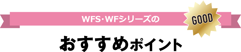 WFS・WFシリーズのおすすめポイント GOOD