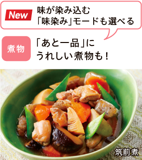 煮物 「あと一品」にうれしい煮物も！ New 味が染み込む「味染み」モードも選べる 筑前煮