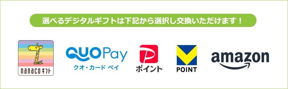 選べるデジタルギフトは下記から選択し交換いただけます！ nanacoギフト QUOPayクオ・カード ペイ PayPayポイント VPOINT Amazonギフトカード