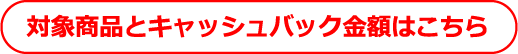 対象商品とキャッシュバック金額はこちら