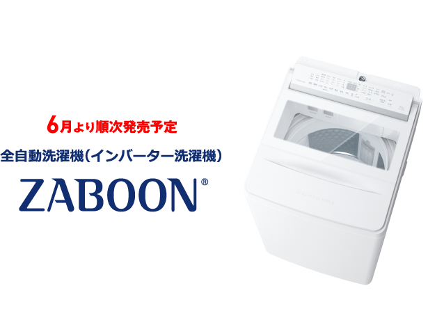 6月より順次発売予定 全自動洗濯機（インバーター洗濯機） ZABOON®