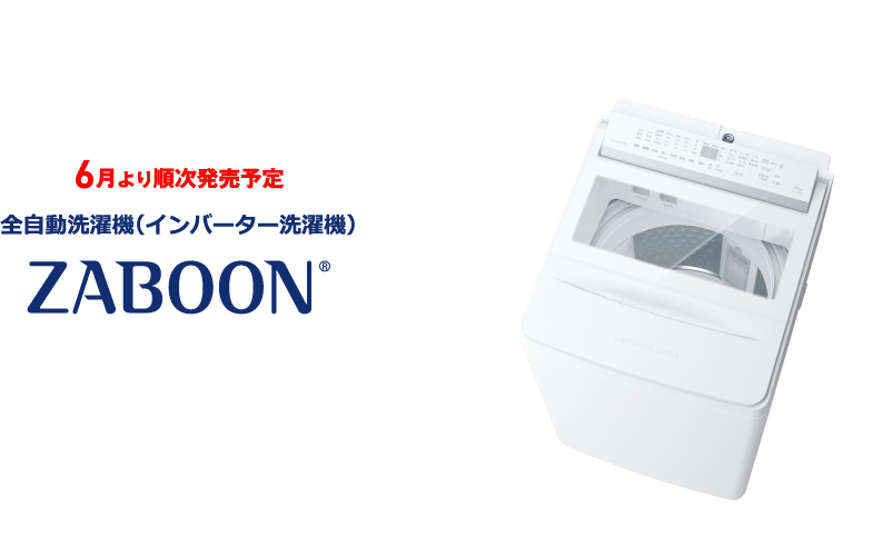 6月より順次発売予定 全自動洗濯機（インバーター洗濯機） ZABOON®