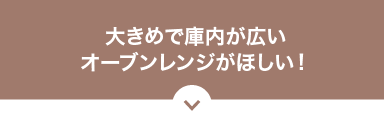 大きめで庫内が広いオーブンレンジがほしい！