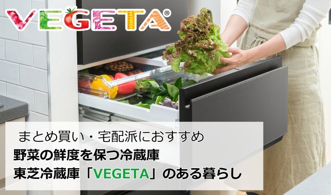 まとめ買い・宅配はおすすめ｜野菜の鮮度を保つ東芝冷蔵庫「VEGETA」のある暮らし_サムネイル画像