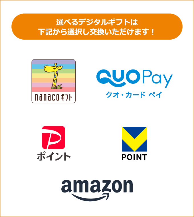 選べるデジタルギフトは下記から選択し交換いただけます！ nanacoギフト QUOPayクオ・カード ペイ PayPayポイント VPOINT Amazonギフトカード