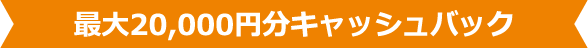 最大20,000円分キャッシュバック
